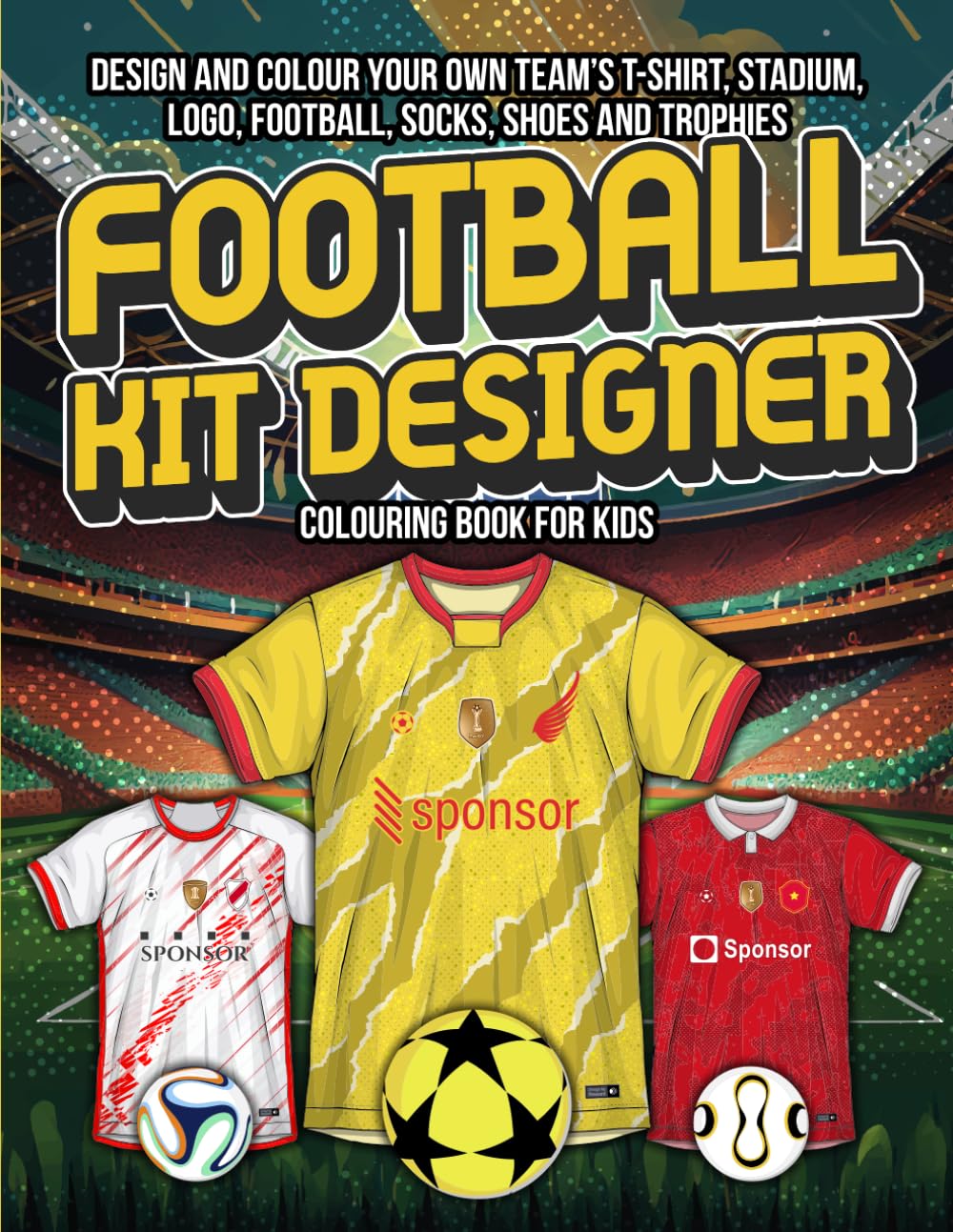 Football Kit Designer Colouring Book for Kids: Design and Colour Your Own Team’s T-Shirt, Stadium, Logo, Football, Socks, Shoes, and Trophies