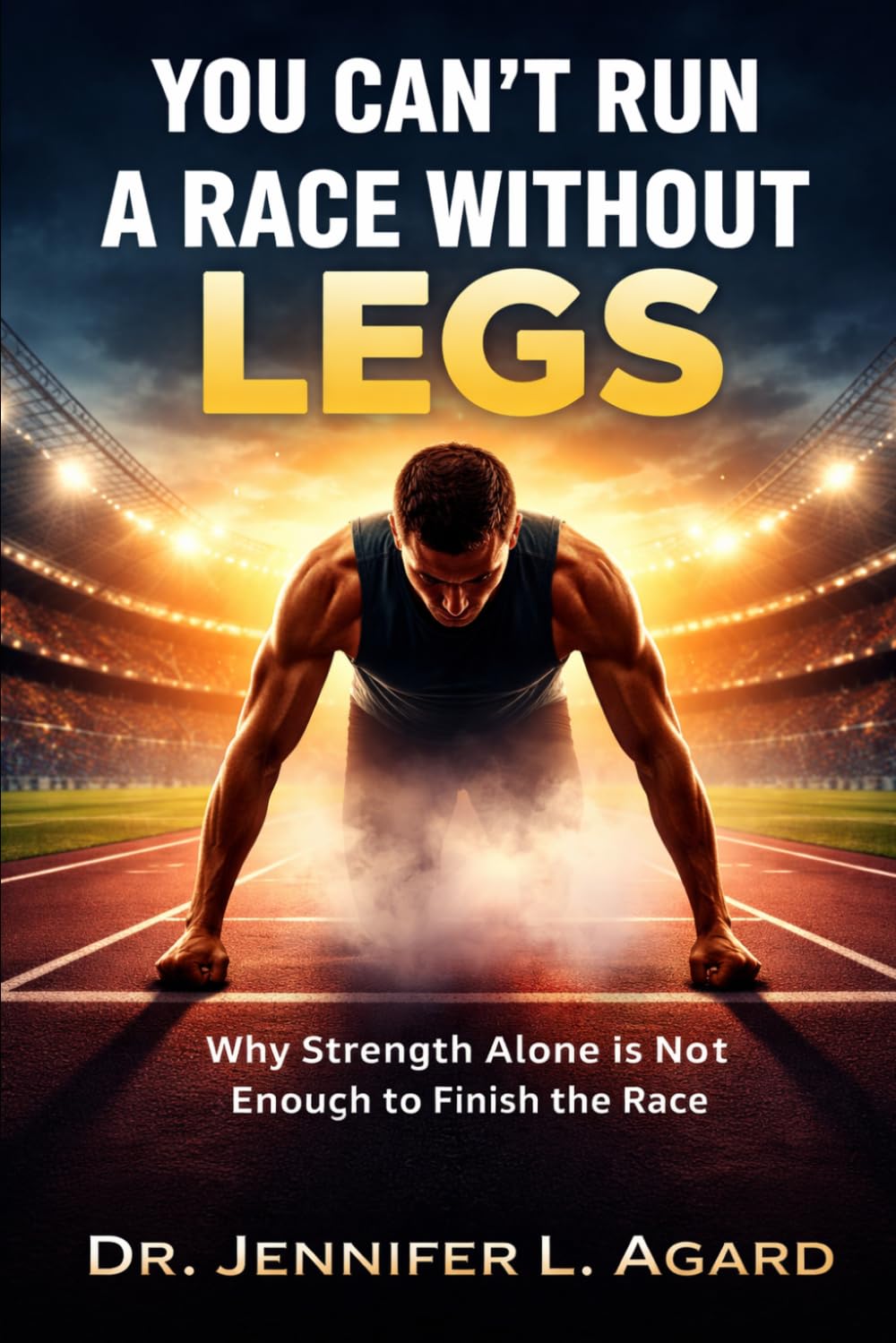 YOU CAN’T RUN A RACE WITHOUT LEGS: Why Strength Alone Is Not Enough to Finish the Race