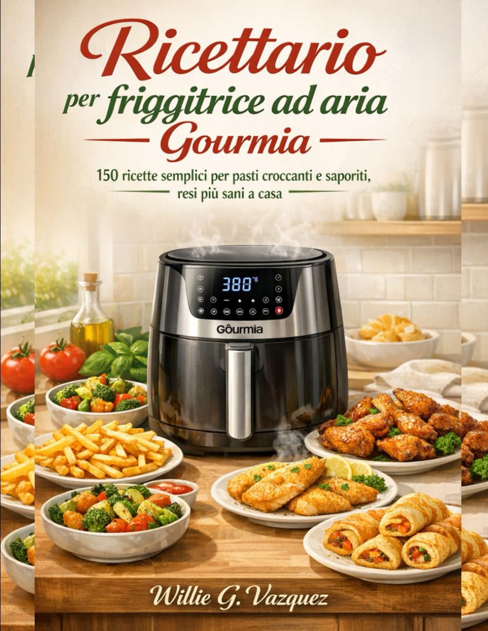 Ricettario per friggitrice ad aria Gourmia: 150 ricette semplici per pasti croccanti e saporiti, resi più sani a casa