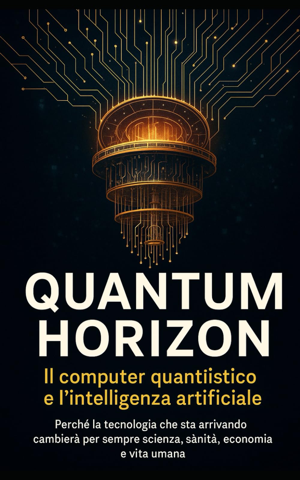 Quantum Horizon – La vera rivoluzione del pianeta: quando il computer quantistico incontrerà l’Intelligenza Artificiale: Perché la tecnologia che sta arrivando cambierà per sempre scienza, sanità, eco