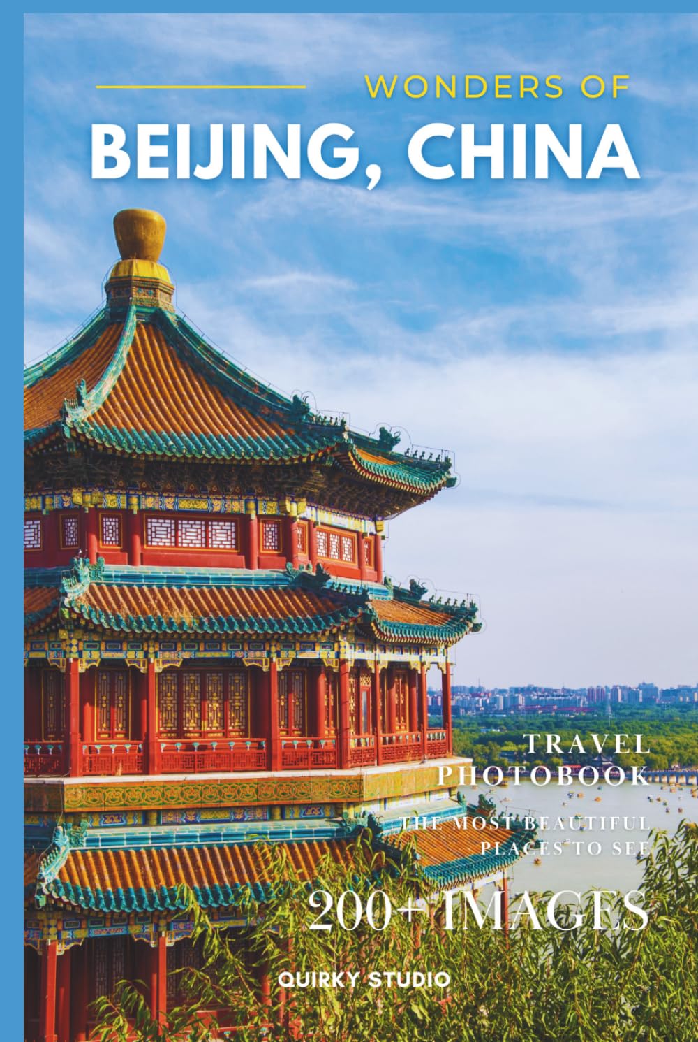 Wonders of Beijing, China: A Photo Collection of the City’s Most Beautiful Places to See – A Stunning Coffee Table Travel Photobook (Full-Color)