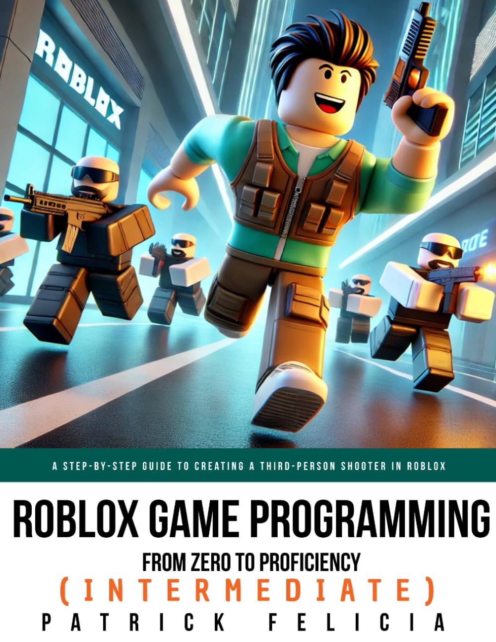 Roblox Game Development: From Zero To Proficiency (intermediate): A Step-by-Step Guide to Creating a Third-Person Shooter in Roblox Studio with Lua