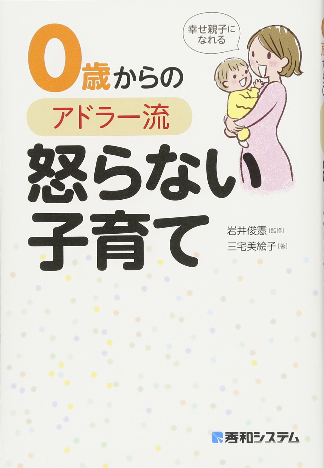 幸せ親子になれる 0歳からのアドラー流怒らない子育て | 三宅美絵子