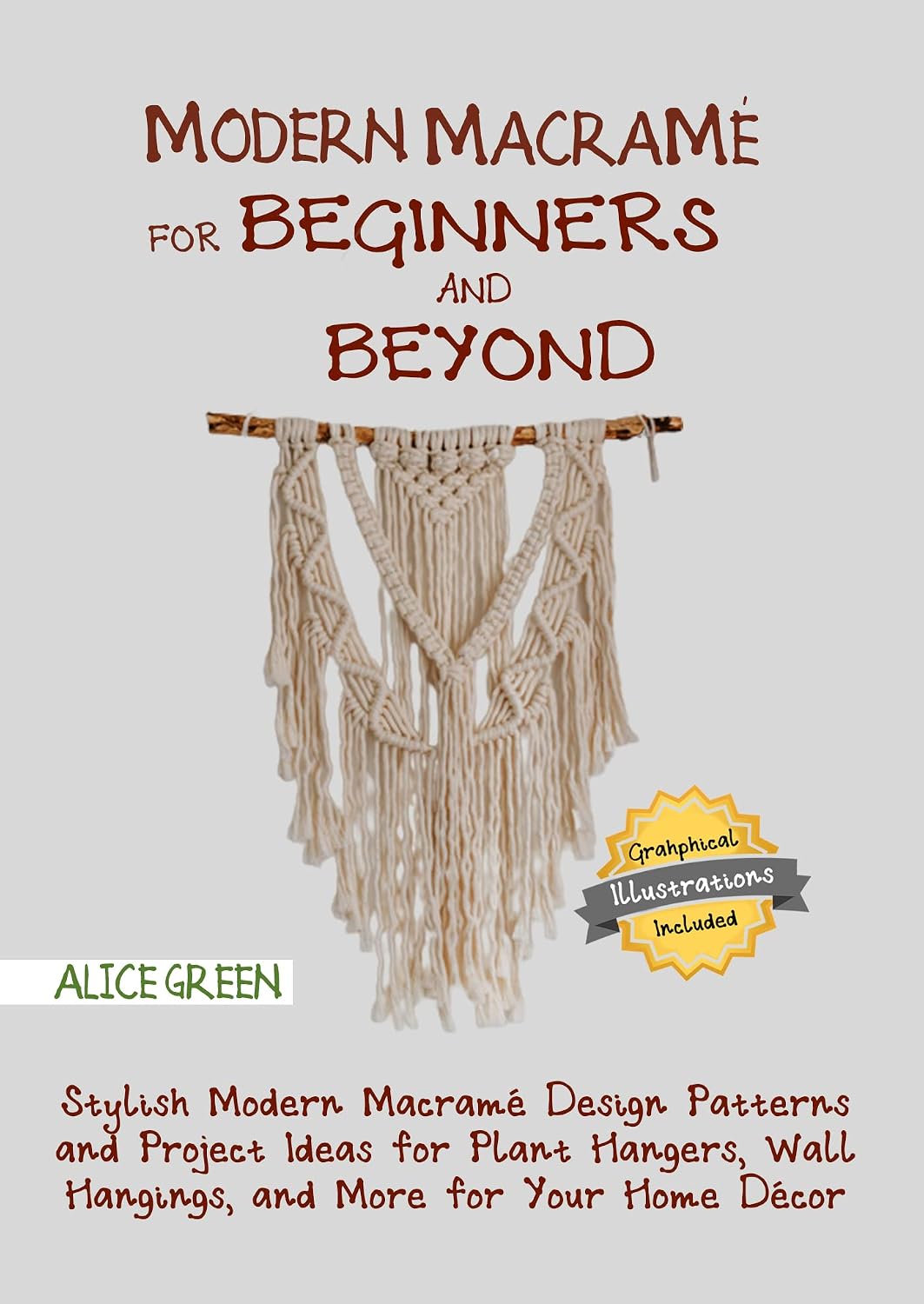 Modern Macramé for Beginners and Beyond: Stylish Modern Macramé Design Patterns and Project Ideas for Plant Hangers, Wall Hangings, and More for Your Home Décor…With Illustrations