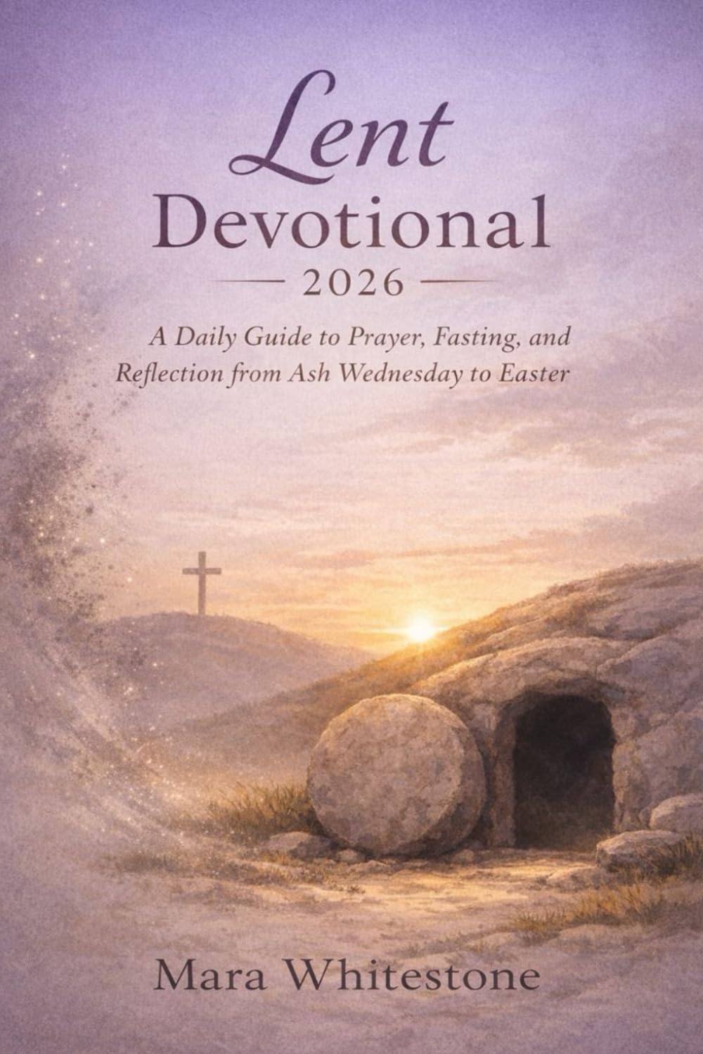 Lent Devotional 2026: A Daily Guide to Prayer, Fasting, and Reflection from Ash Wednesday to Easter