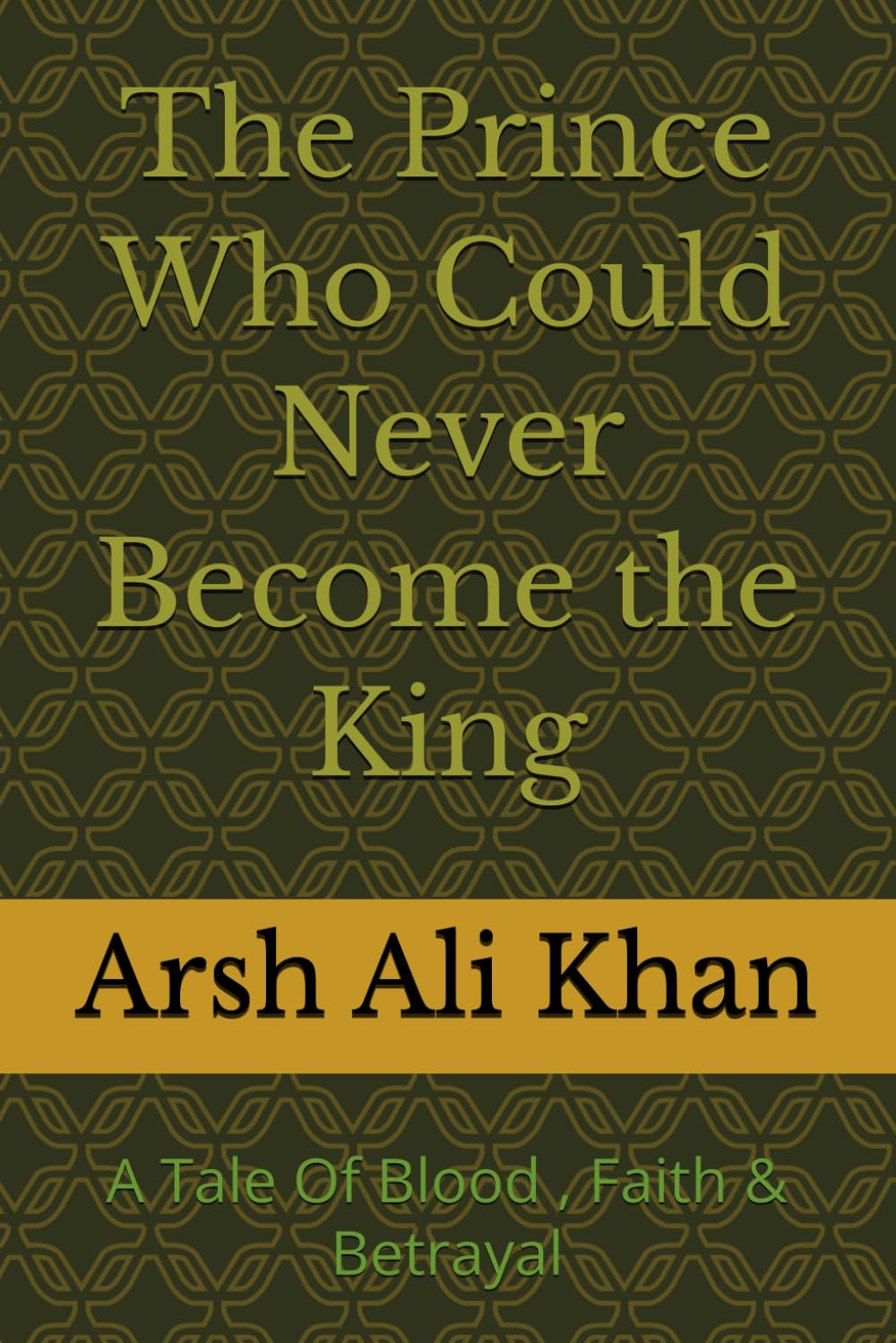 The Prince Who Could Never Become the King: A Tale Of Blood , Faith & Betrayal