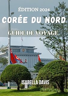 GUIDE DE VOYAGE CORÉE DU NORD 2024: Découverte des normes culturelles, de la cuisine locale et des conseils de voyage essentiels pour une expérience sûre et enrichissante.
