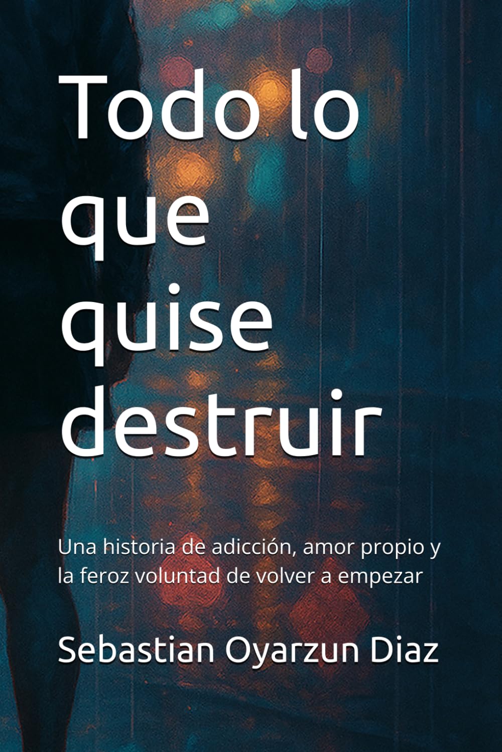 Todo lo que quise destruir: Una historia de adicción, amor propio y la feroz voluntad de volver a empezar