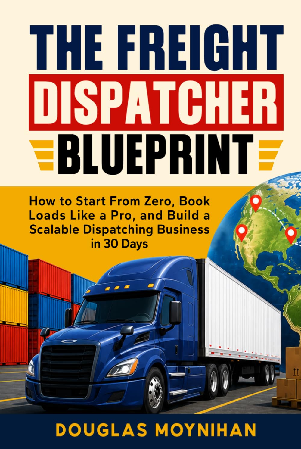 The Freight Dispatcher Blueprint: How to Start From Zero, Book Loads Like a Pro, and Build a Scalable Dispatching Business in 30 Days