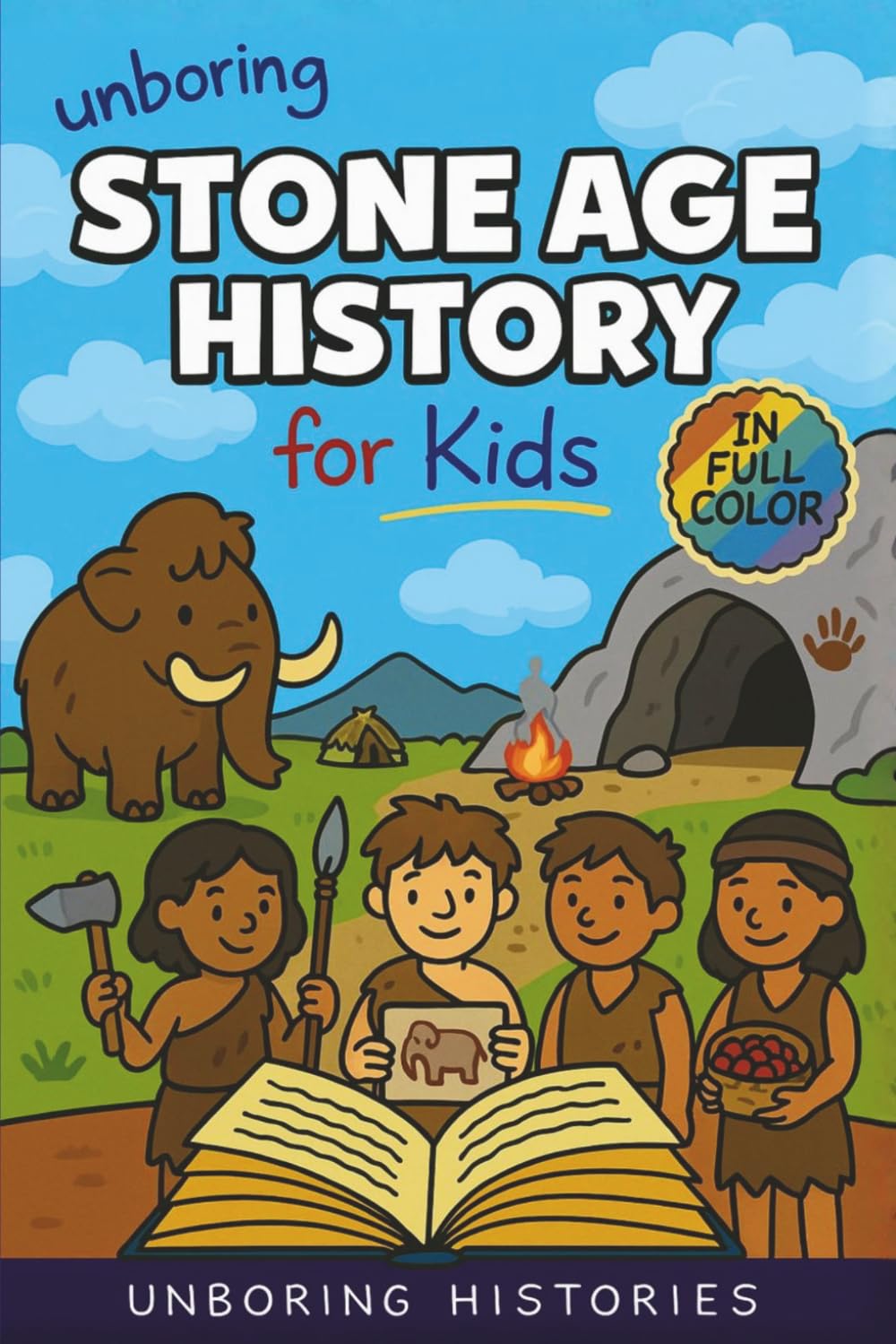 Unboring Stone Age History for Kids: Funny, Interesting, Concise Guide to Early Humans, Woolly Mammoths, and Prehistoric Survival You Won't Believe ... Full Colored Pictures, Videos, & Activities)