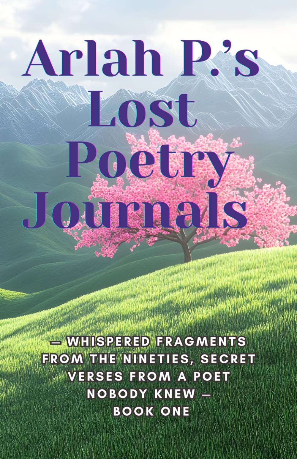 Arlah P.’s Lost Poetry Journals: — Whispered Fragments from the Nineties, Secret Verses from a Poet Nobody Knew — Book One