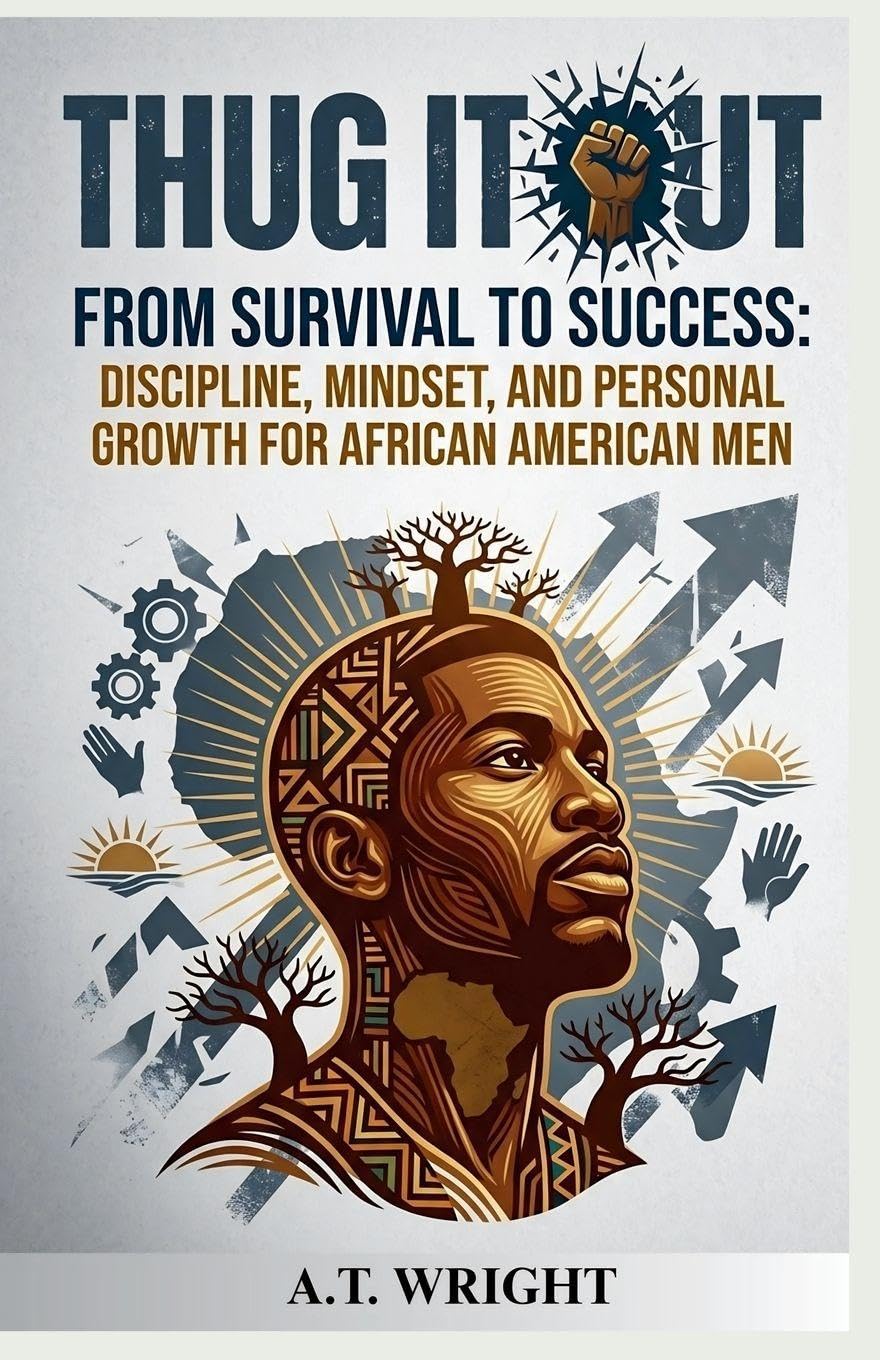 THUG IT OUT From Survival to Success: Discipline, Mindset, and Personal Growth for African American Men
