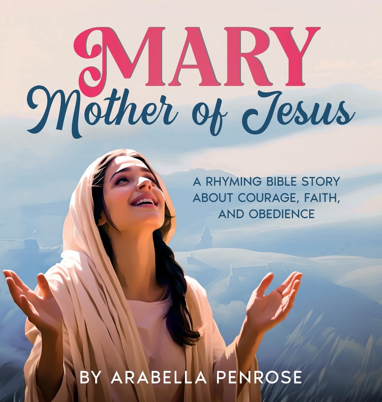 Mary, Mother of Jesus: A Rhyming Bible Story about Courage, Faith, and Obedience (Real Women Heroes of the Bible)