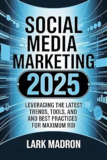 Social Media Marketing 2025: Leveraging the Latest Trends, Tools, and Best Practices for Maximum ROI (English Edition)