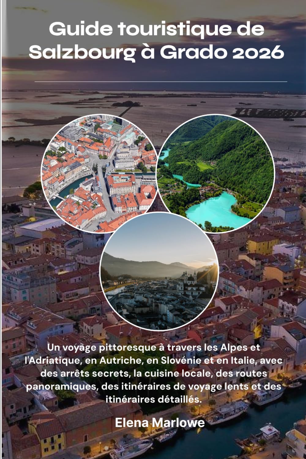 Guide touristique de Salzbourg à Grado 2026: Un voyage pittoresque à travers les Alpes et l'Adriatique, en Autriche, en Slovénie et en Italie, avec ... des itinéraires de voyage lents et des itin
