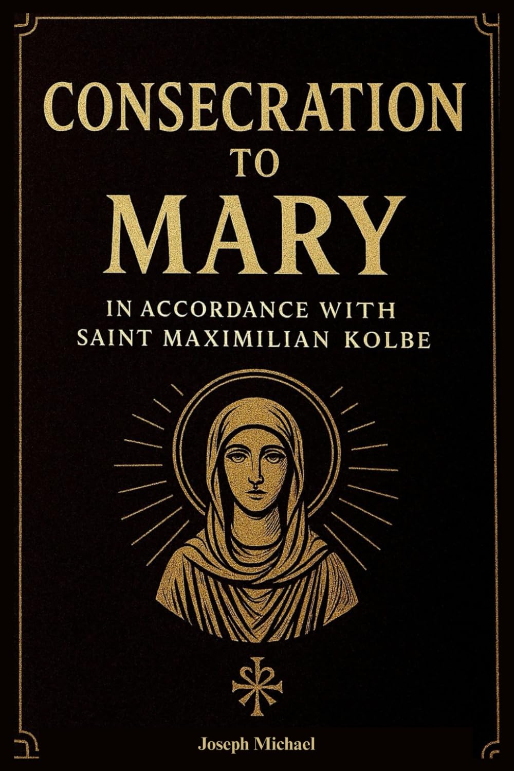 Consecration to Mary According to Saint Maximilian Kolbe: A 33-Day Catholic Guide to Marian Consecration, Devotion, and Spiritual Renewal, Inspired by the catechism of the Church