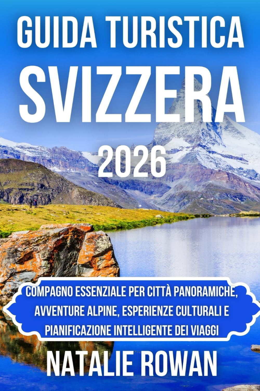 GUIDA TURISTICA SVIZZERA 2026: Compagno essenziale per città panoramiche, avventure alpine, esperienze culturali e pianificazione intelligente dei viaggi
