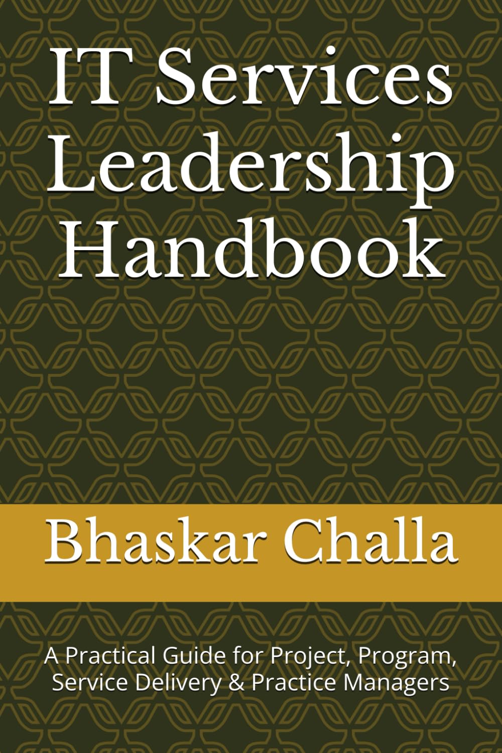 IT Services Leadership Handbook: A Practical Guide for Project, Program, Service Delivery & Practice Managers