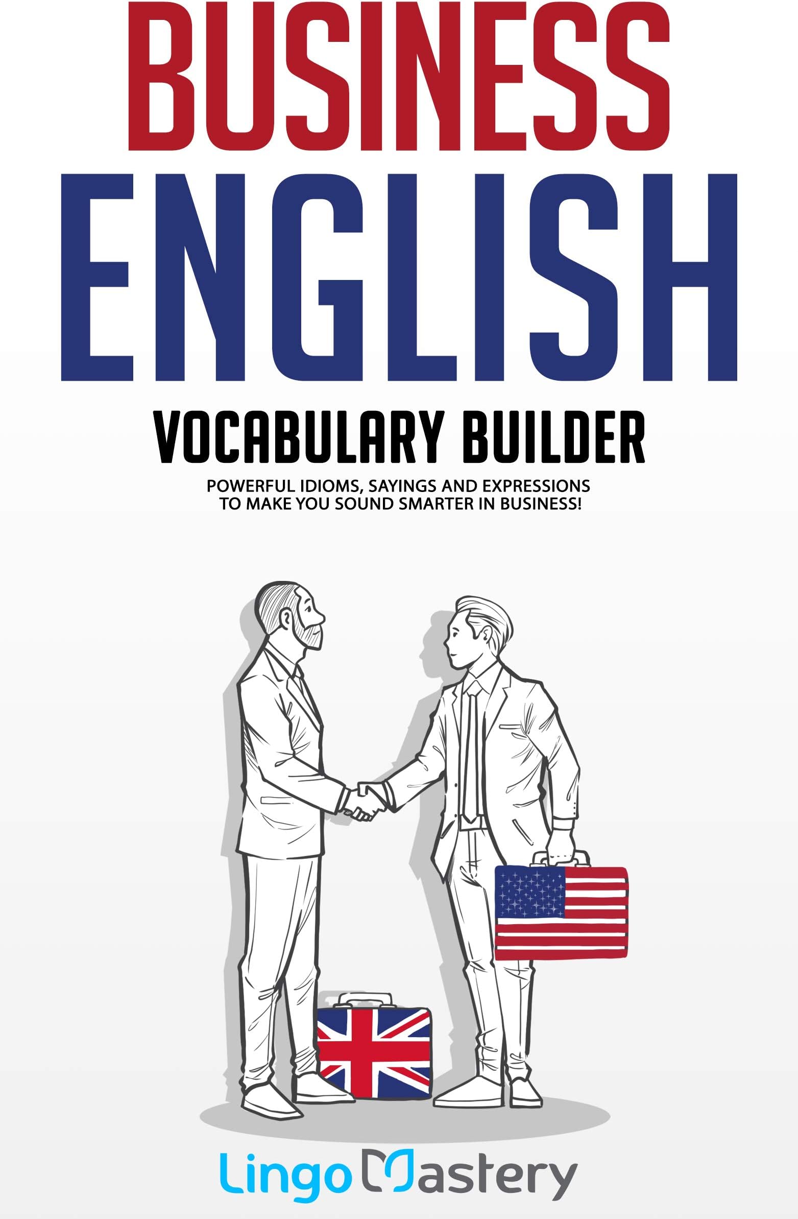 Business English Vocabulary Builder: Powerful Idioms, Sayings and Expressions to Make You Sound Smarter in Business!