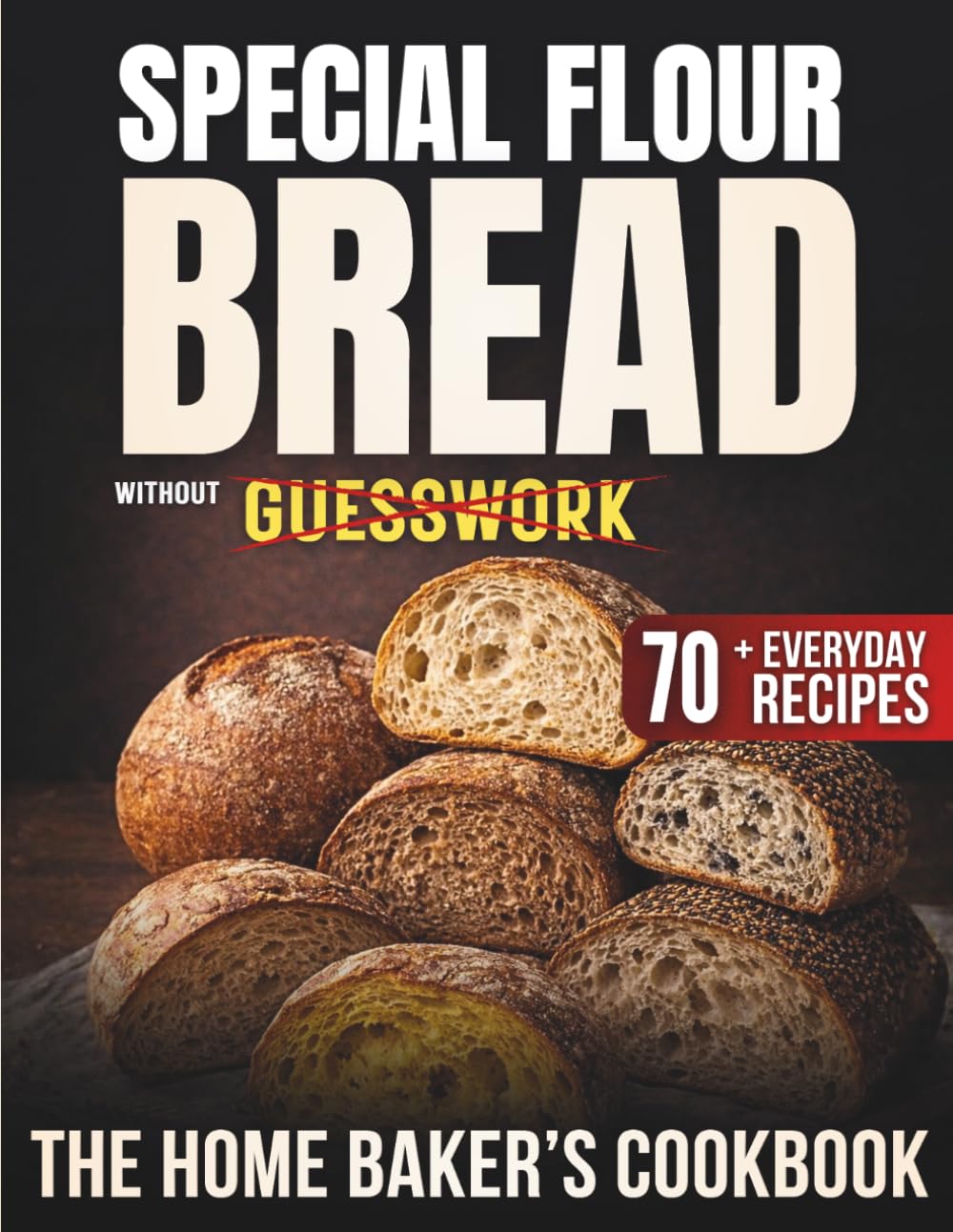 Special Flour Bread Without Guesswork: The Home Baker’s Cookbook with 70+ Everyday Recipes for Confidently Baking Whole Grain, Ancient, Multigrain Breads and to Bring Flavor and Variety at the Table