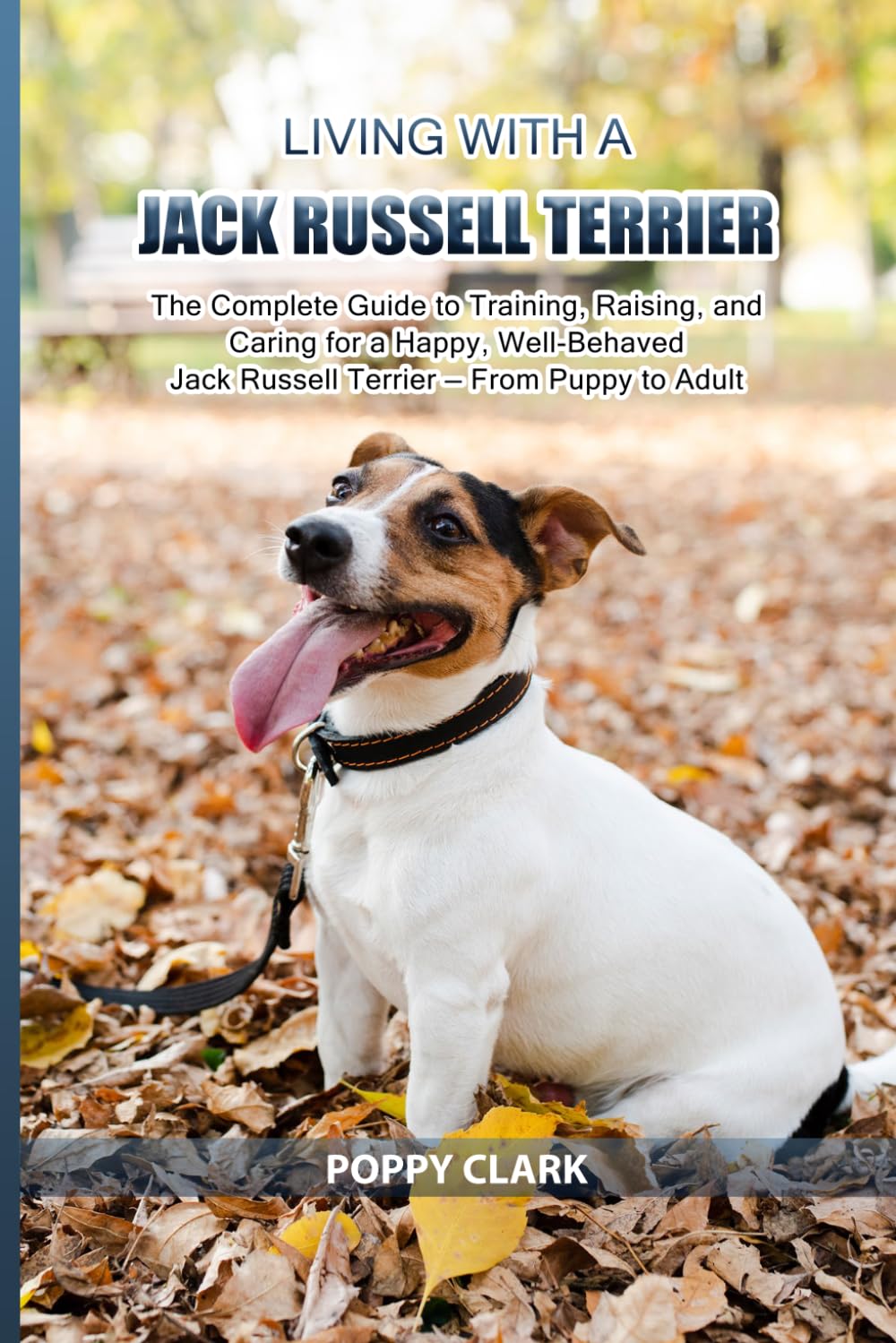 Living with a Jack Russell Terrier: The Complete Guide to Training, Raising, and Caring for a Happy, Well-Behaved Jack Russell Terrier — From Puppy to Adult