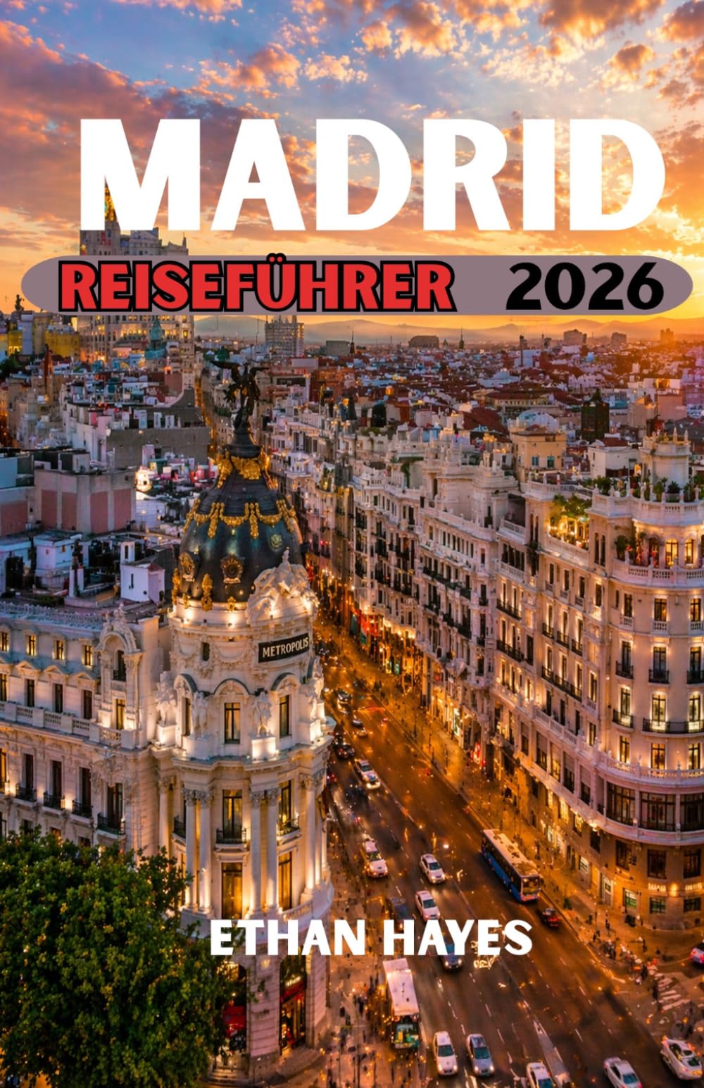 MADRID REISEFÜHRER 2026: Der ultimative Reiseführer für Spaniens pulsierende Hauptstadt: Kultur, Kulinarik, versteckte Juwelen und unvergessliche Erlebnisse