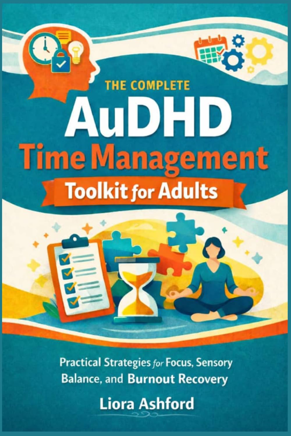 The Complete AuDHD Time Management Toolkit for Adults: Practical Strategies for Focus, Sensory Balance, and Burnout Recovery