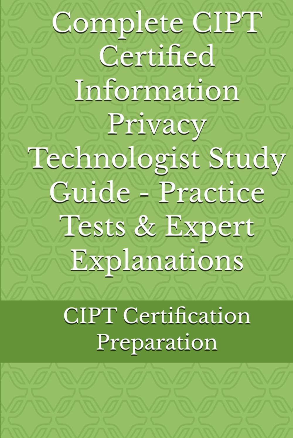 Complete CIPT Certified Information Privacy Technologist Study Guide - Practice Tests & Expert Explanations