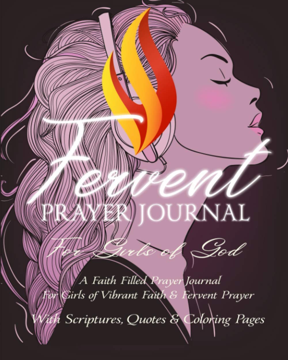 Fervent Prayer Journal For Girls of God - A Faith Filled Prayer Journal For Girls of Vibrant Faith & Fervent Prayer: With Scriptures, Quotes & Coloring Pages