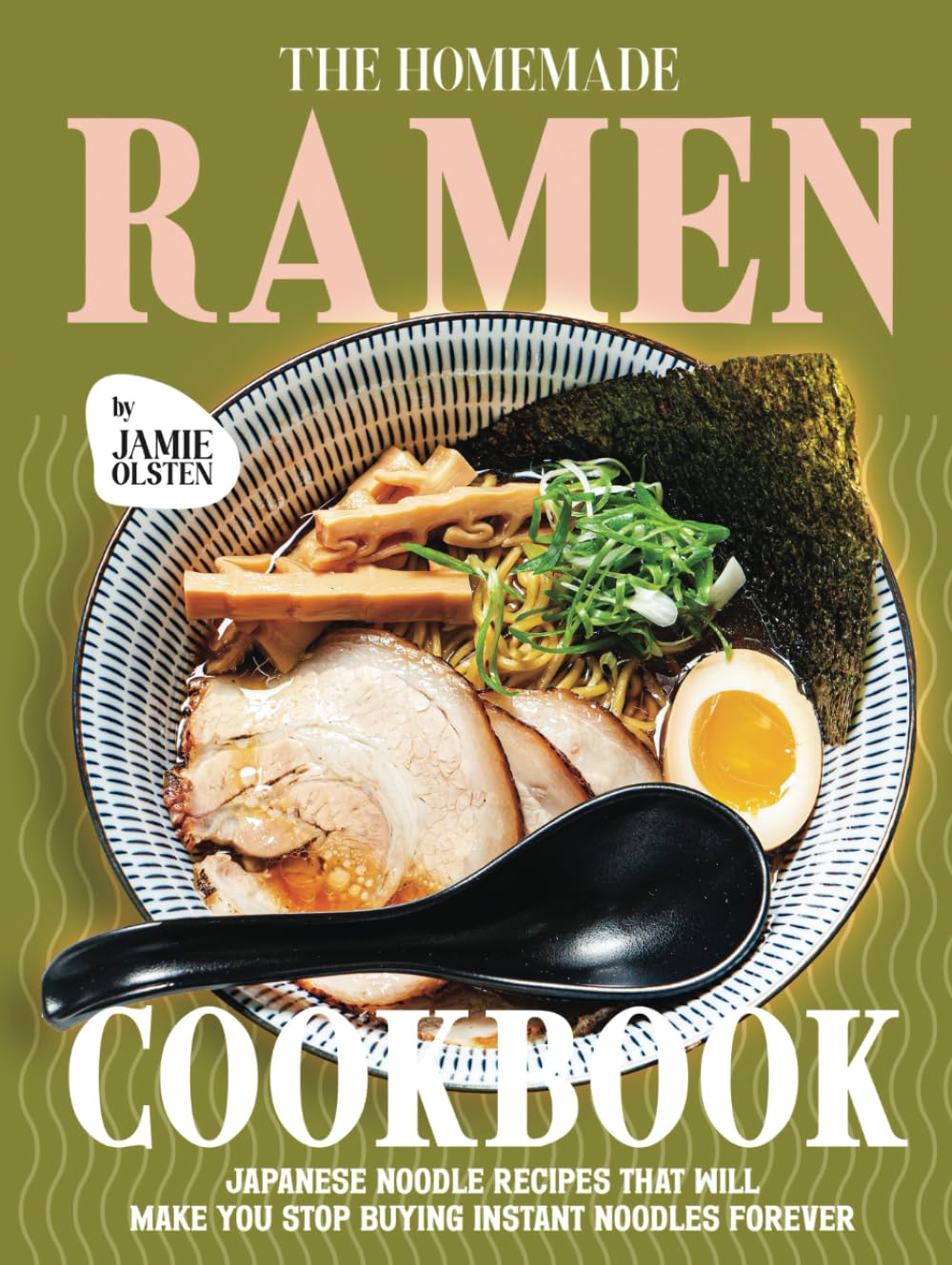 The Homemade Ramen Cookbook: Japanese Noodle Recipes That Will Make You Stop Buying Instant Noodles Forever