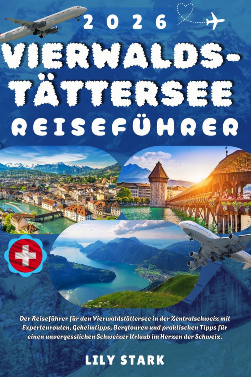 VIERWALDSTÄTTERSEE REISEFÜHRER 2026: Der Reiseführer für den Vierwaldstättersee in der Zentralschweiz mit Expertenrouten, Geheimtipps, Bergtouren und ... Schweizer Urlaub im Herzen der Schweiz.