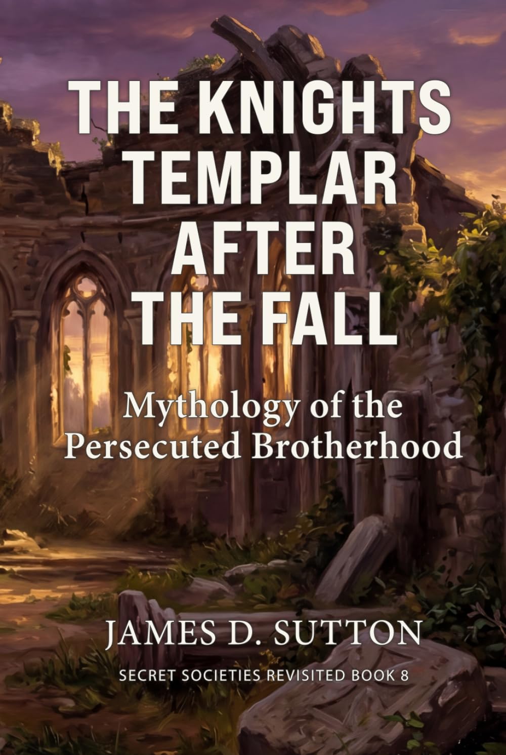 The Knights Templar After the Fall: Mythology of the Persecuted Brotherhood (Secret Societies Revisited)