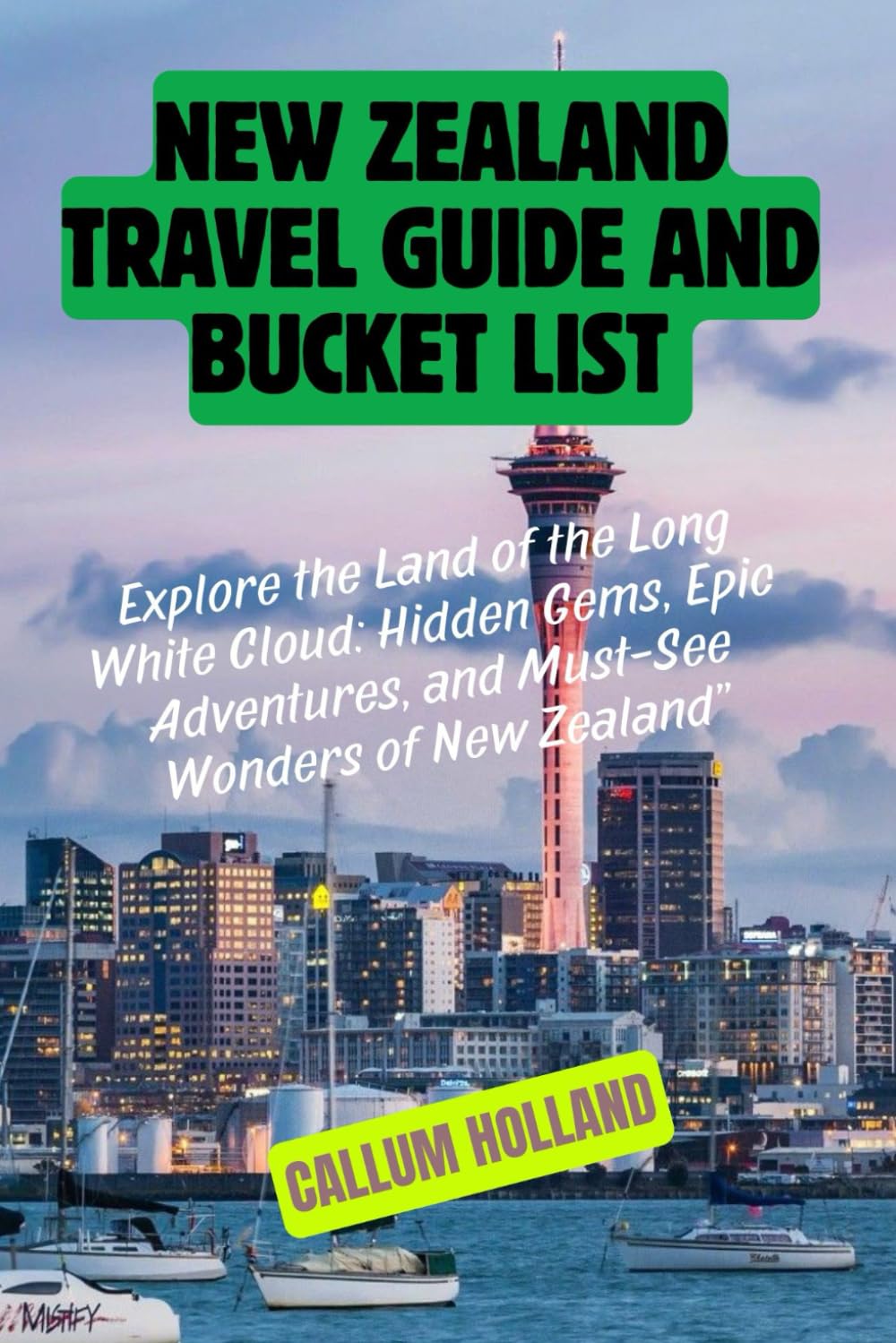 New Zealand Travel Guide and bucket list: Explore the Land of the Long White Cloud: Hidden Gems, Epic Adventures, and Must-See Wonders of New Zealand”