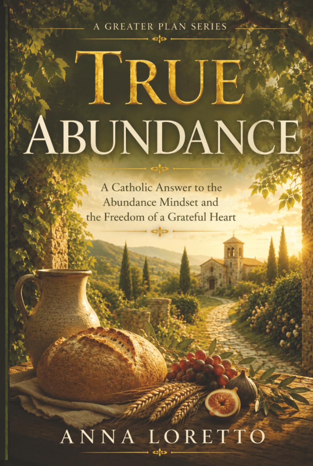 True Abundance: A Catholic Answer to the Abundance Mindset and the Freedom of a Grateful Heart (A GREATER PLAN)
