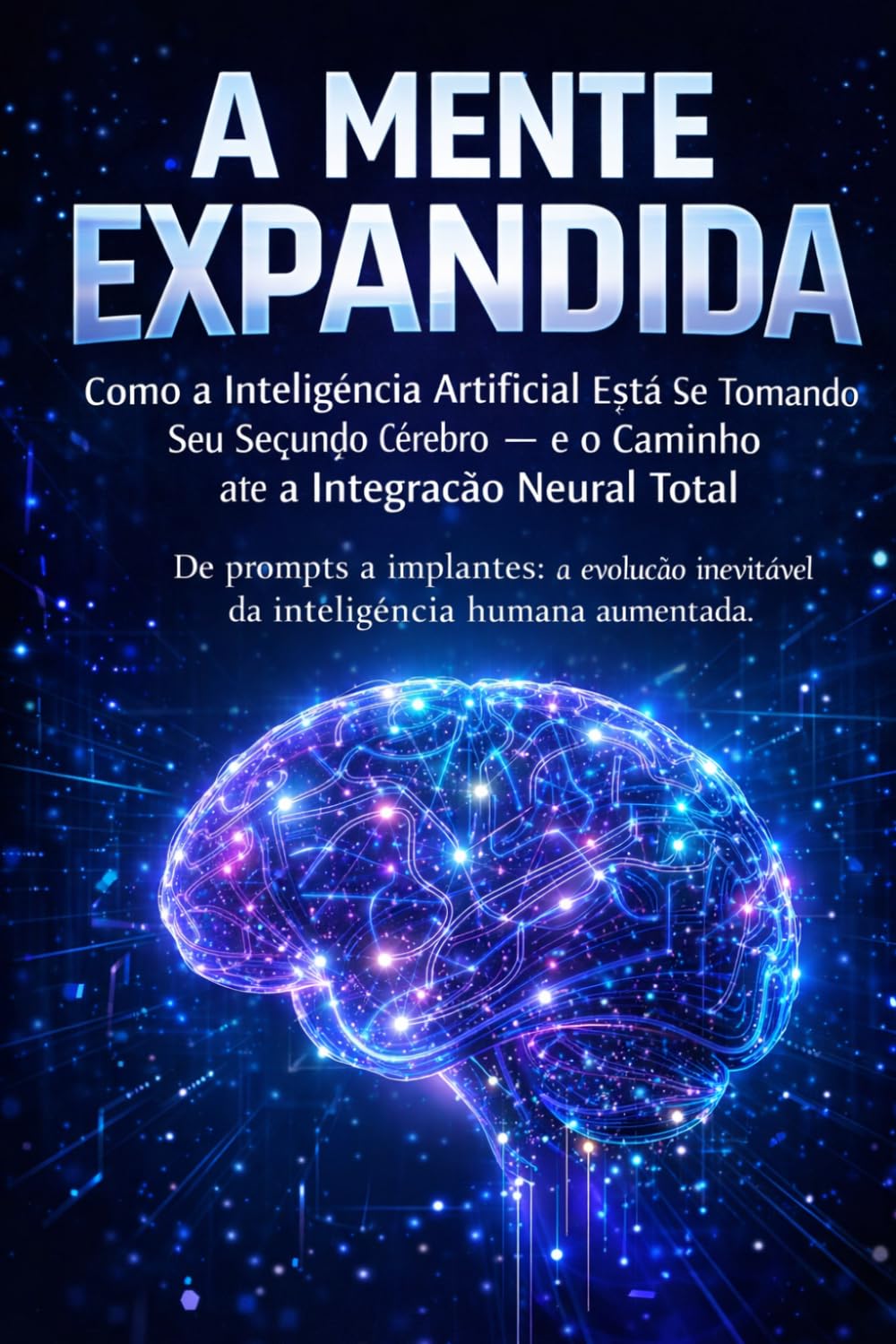 A MENTE EXPANDIDA: Como a Inteligência Artificial Está Se Tornando Seu Segundo Cérebro — e o Caminho até a Integração Neural Total