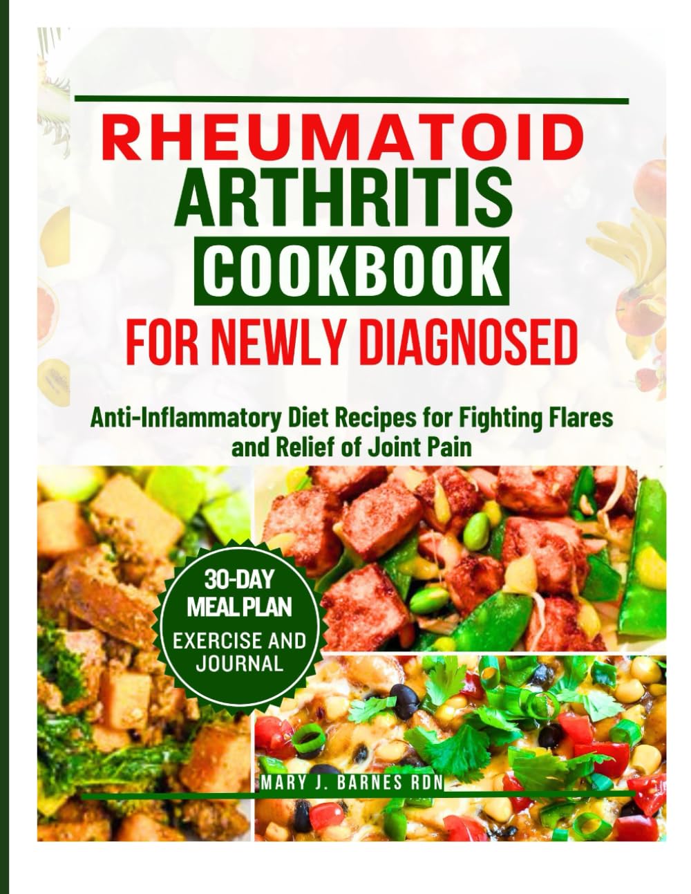 RHEUMATOID ARTHRITIS COOKBOOK FOR NEWLY DIAGNOSED: Anti-Inflammatory Diet Recipes for Fighting Flares and Relief of Joint Pain