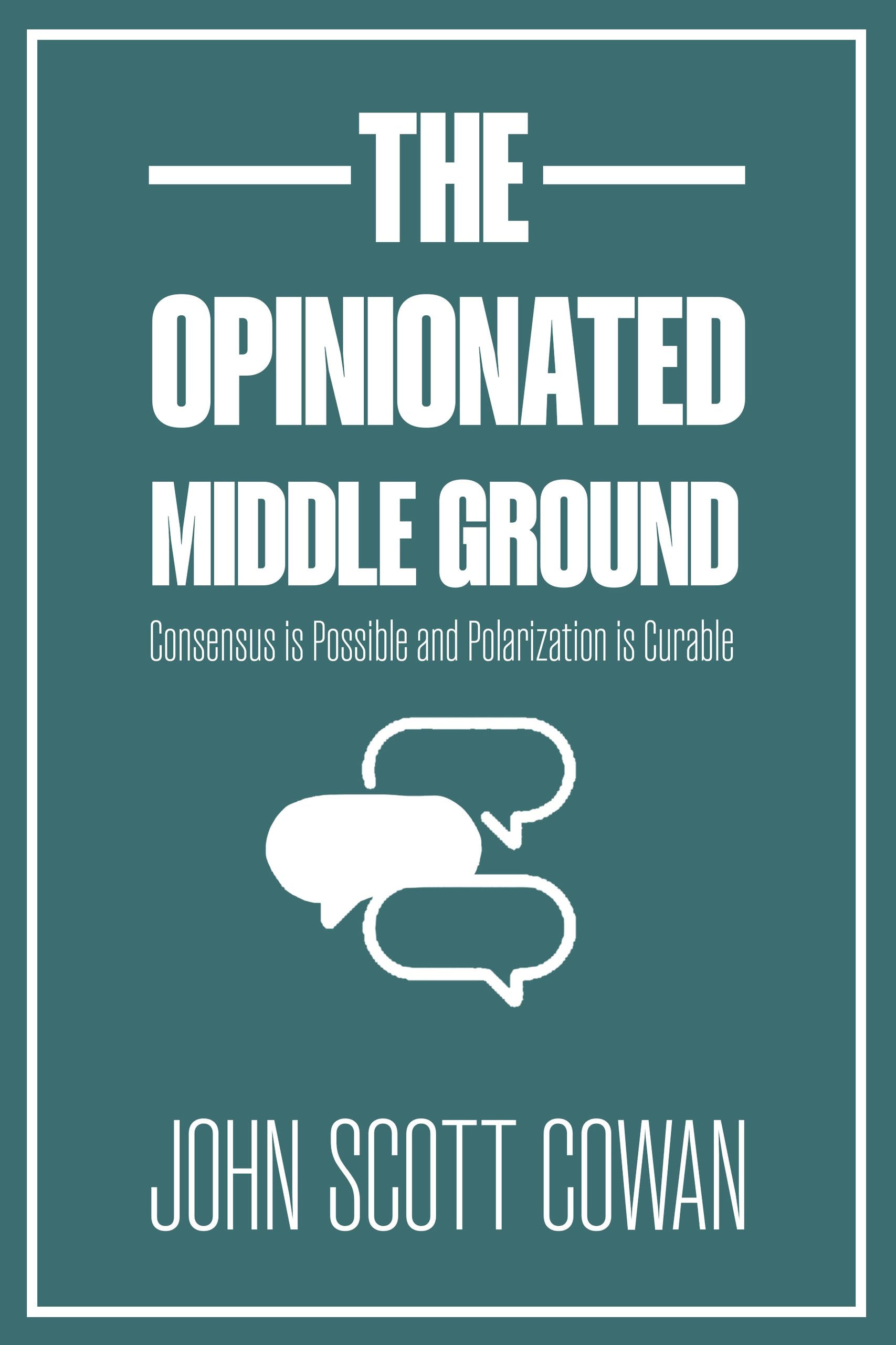 The Opinionated Middle Ground: Consensus is Possible and Polarization is Curable [Paperback] Cowan, John Scott