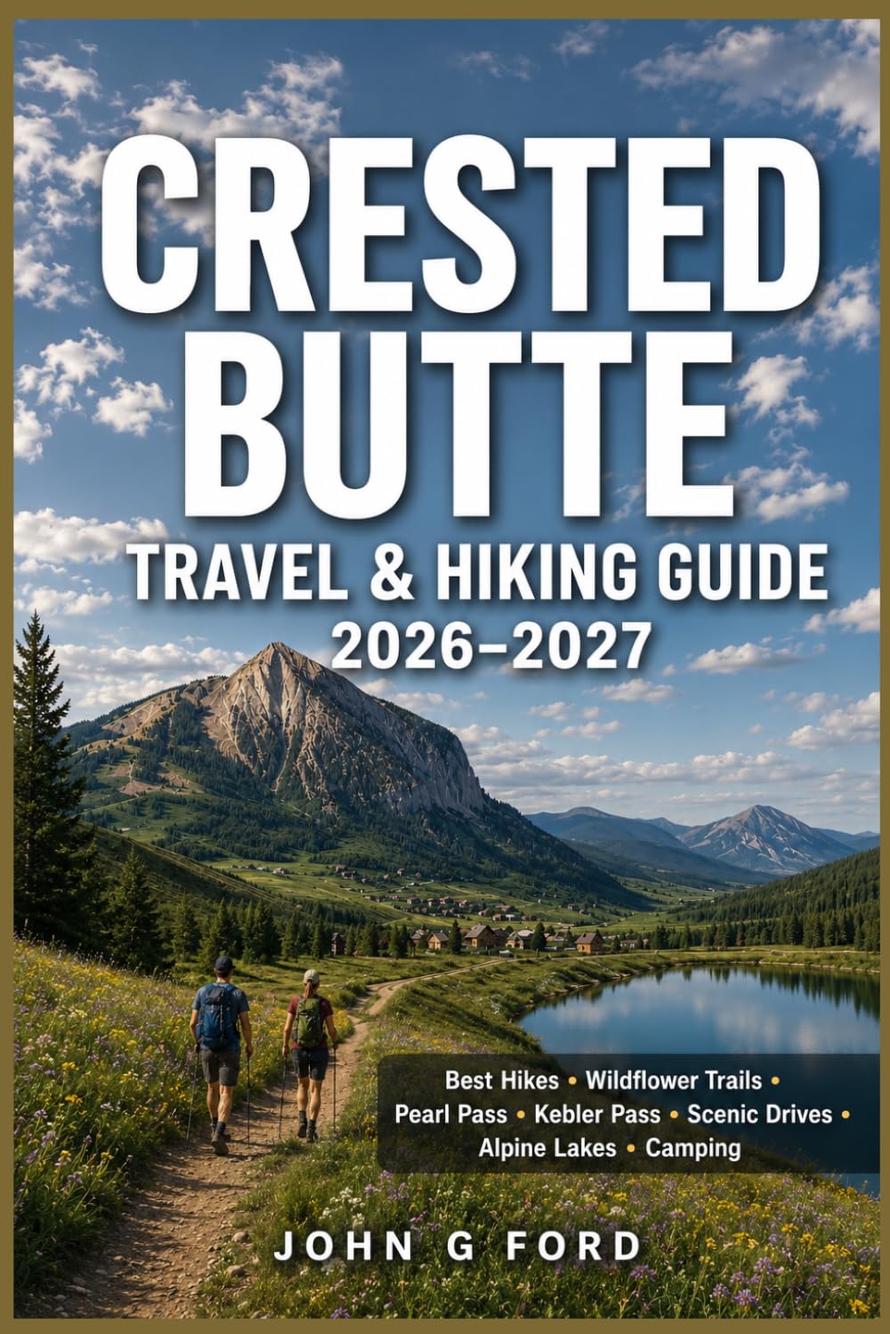 Crested Butte Travel & Hiking Guide 2026–2027: Best Hikes, Pearl Pass, Kebler Pass,Wildflower Trails,Scenic Drives, Alpine Lakes, Camping, Mountain ... Local Dining & First-Time Visitor Tips