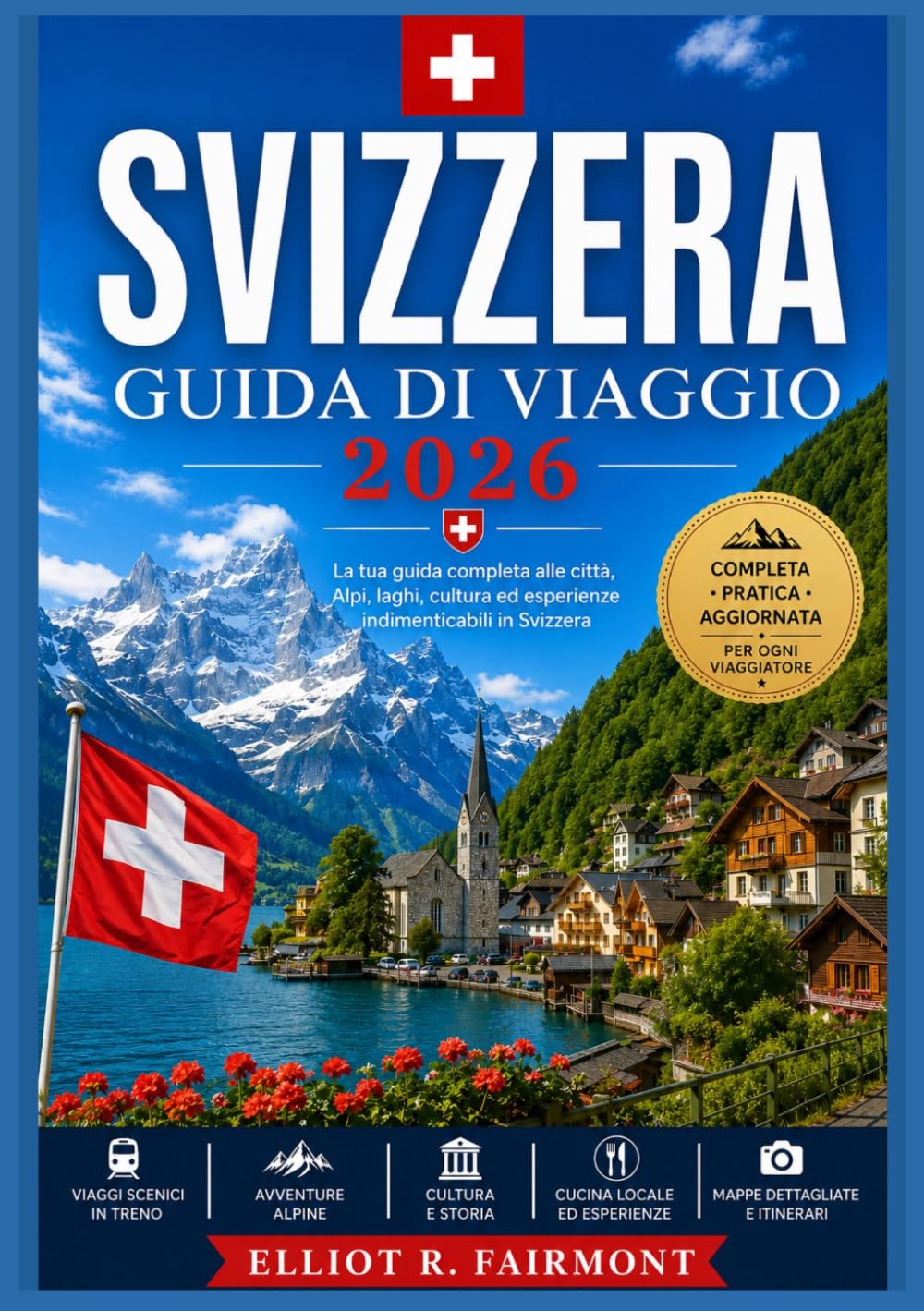 SVIZZERA GUIDA DI VIAGGIO 2026: Storia, cultura, paesaggi suggestivi, approfondimenti regionali e pianificazione pratica per esplorare la Svizzera con ... serie Global Explorer di Elliot R. Fairmont)