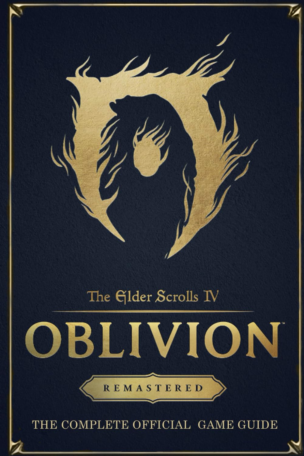 The Elder Scrolls IV: Oblivion Remastered: THE COMPLETE OFFICIAL GAME GUIDE: Full Walkthrough, Races, Skills, Guilds, Quests, DLCs, and Secrets