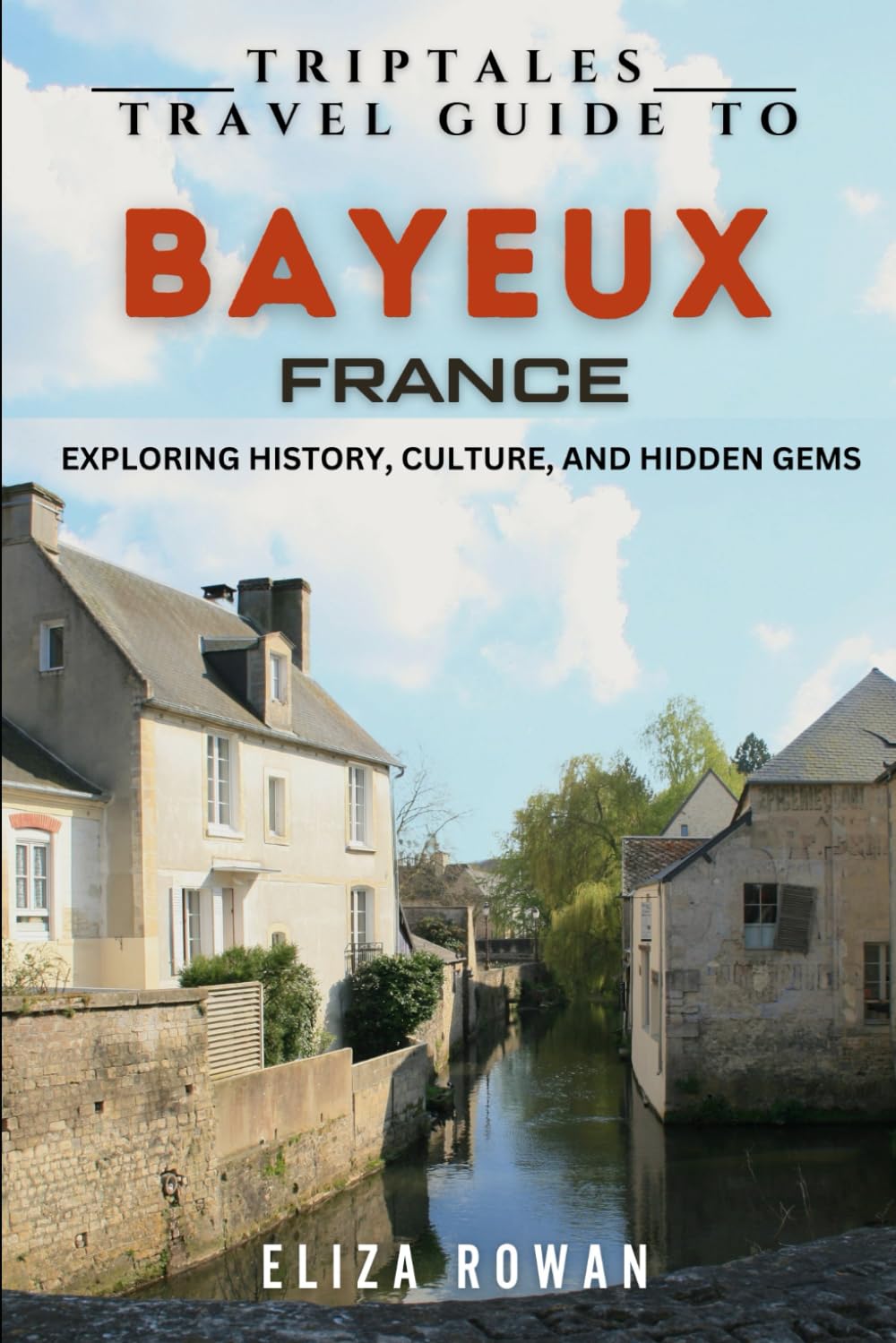TripTales Travel Guide To Bayeux, France: Exploring History, Culture, and Hidden Gems (TripTales Travel Guide: Adventure Across Continents)