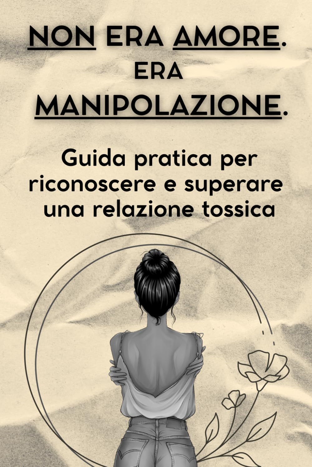 NON ERA AMORE. ERA MANIPOLAZIONE: Guida pratica per riconoscere e superare una relazione tossica