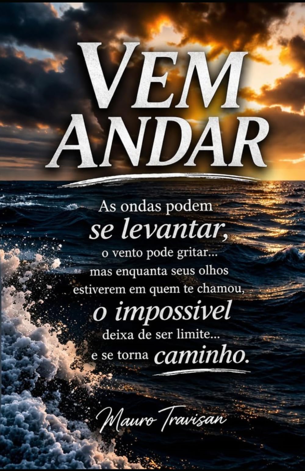Vem Andar: As ondas podem se levantar, as ondas podem gritar... quando os seus olhos estiverem em quem te chamou, o impossível deixa de ser limite... e se torna caminho.