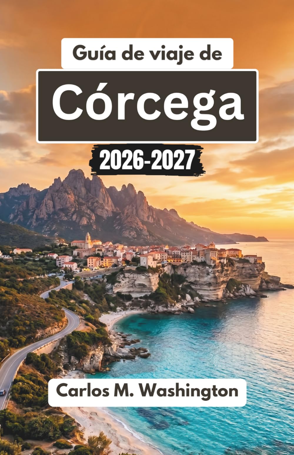 Guía de viaje de Córcega 2026-2027: Descubre los pueblos escondidos de Francia, sus playas bañadas por el sol, sus rutas de senderismo panorámicas, su gastronomía local y sus experiencias culturales
