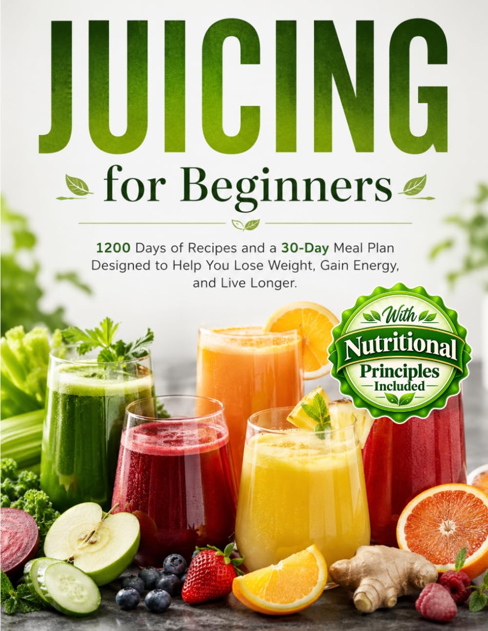 Juicing for Beginners: 1200 Days of Recipes and a 30-Day Meal Plan Designed to Help You Lose Weight, Gain Energy, and Live Longer. Start Your Journey Toward a Healthier You Today!