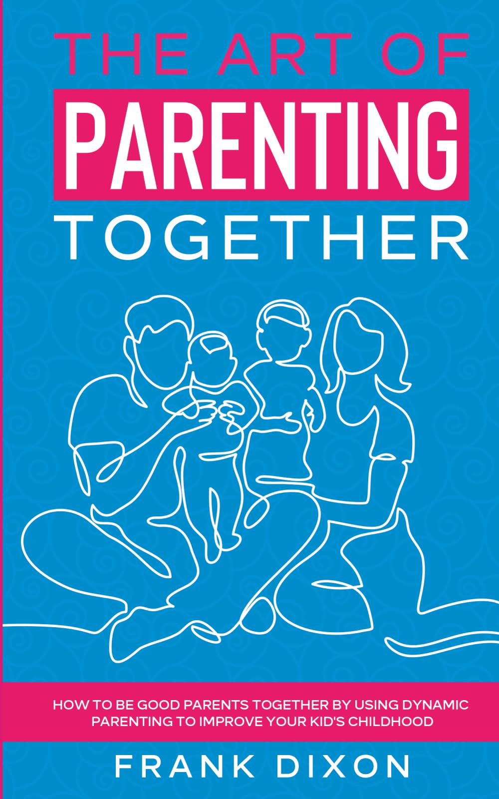 The Art of Parenting Together: How to Be Good Parents Together by Using Dynamic Parenting to Improve Your Kid’s Childhood: 16 (The Master Parenting Series)