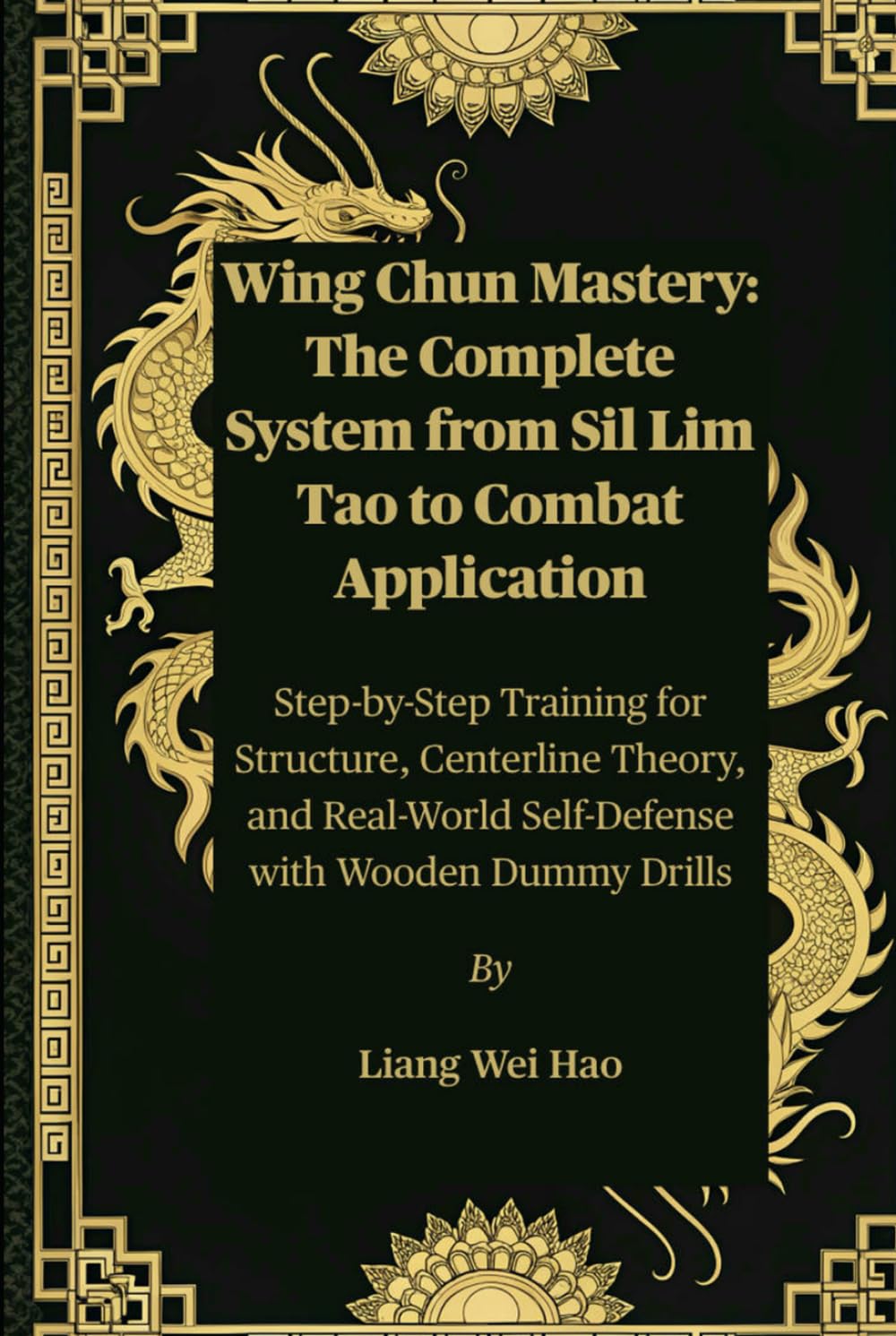 Wing Chun Mastery: The Complete System from Sil Lim Tao to Combat Application: Step-by-Step Training for Structure, Centerline Theory, and Real-World Self-Defense with Wooden Dummy Drills      Hardcover – July 7, 2025