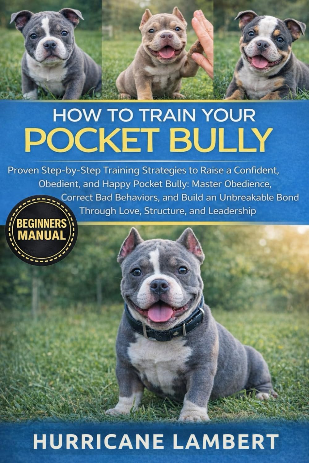 HOW TO TRAIN YOUR POCKET BULLY: Proven Step-by-Step Training Strategies to Raise a Confident, Obedient, and Happy Pocket Bully: Master Obedience, ... Bond Through Love, Structure, and Leadership