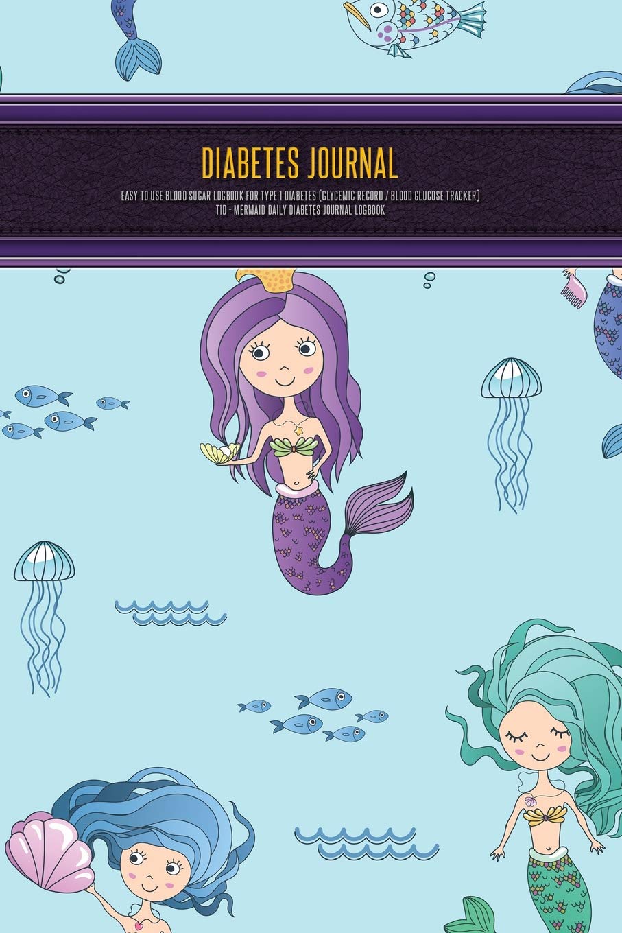 Diabetes Journal - Easy to Use Blood Sugar Logbook for Type 1 Diabetes (Glycemic Record / Blood Glucose Tracker) T1D - Mermaid Daily Diabetes Journal Logbook