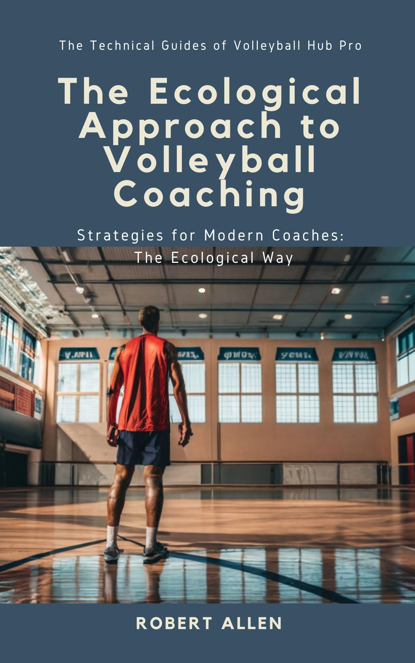 The Ecological Approach to Volleyball Coaching: Strategies for Modern Coaches: The Ecological Way (The Technical Guides of Volleyball Hub Pro)